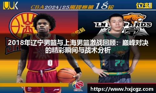 2018年辽宁男篮与上海男篮激战回顾：巅峰对决的精彩瞬间与战术分析