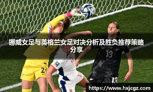 挪威女足与英格兰女足对决分析及胜负推荐策略分享