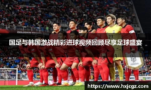 国足与韩国激战精彩进球视频回顾尽享足球盛宴