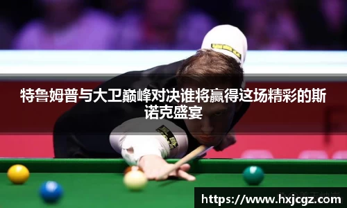 特鲁姆普与大卫巅峰对决谁将赢得这场精彩的斯诺克盛宴