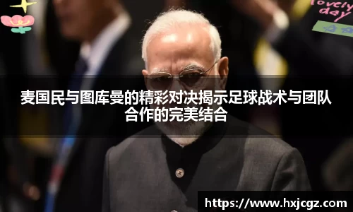 麦国民与图库曼的精彩对决揭示足球战术与团队合作的完美结合